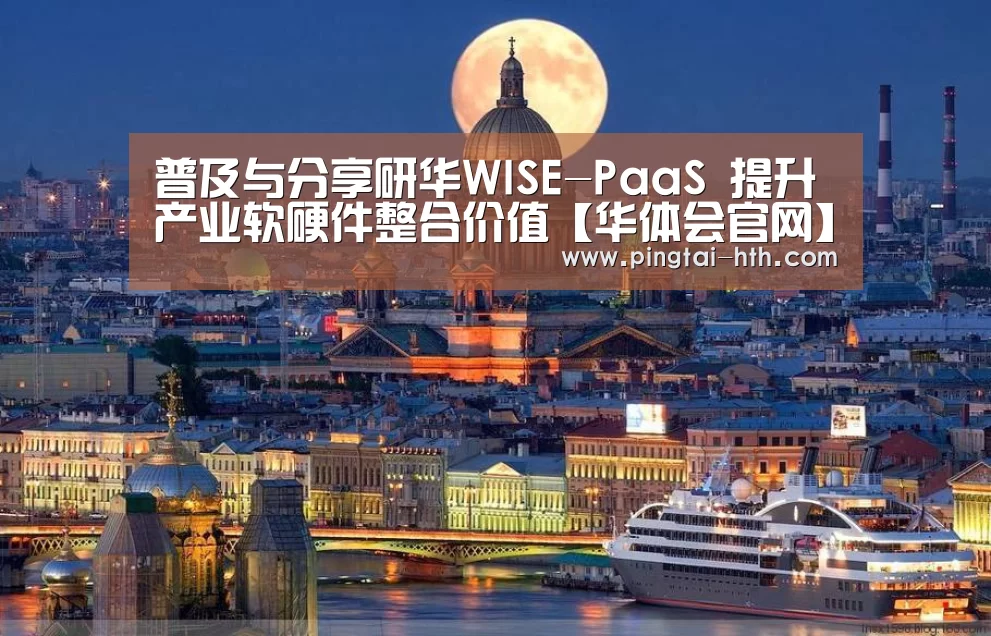 普及与分享研华WISE-PaaS 提升产业软硬件整合价值【华体会官网】(图3) 华体会APP下载