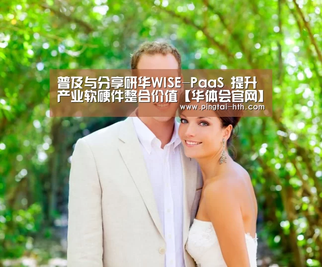 普及与分享研华WISE-PaaS 提升产业软硬件整合价值【华体会官网】(图2) 华体会下载