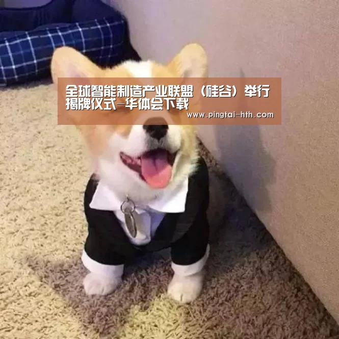 全球智能制造产业联盟（硅谷）举行揭牌仪式-华体会下载