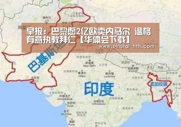 早报：巴黎愿2亿欧卖内马尔 温格有意执教拜仁【华体会下载】