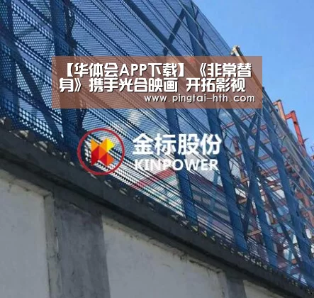 【华体会APP下载】《非常替身》携手光合映画 开拓影视宣传新局面