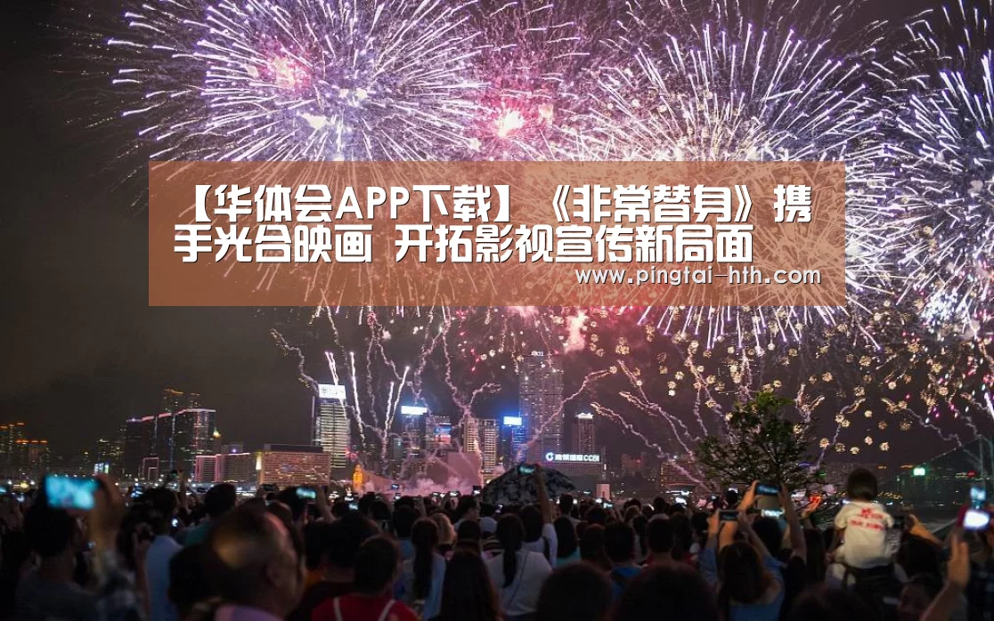 【华体会APP下载】《非常替身》携手光合映画 开拓影视宣传新局面(图4) 华体会APP下载