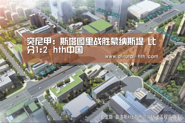 突尼甲: 斯塔图里战胜蒙纳斯堤 比分1:2-hth中国(图2) 华体会APP下载