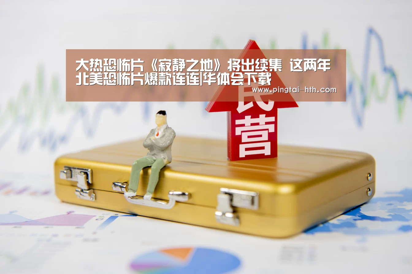 大热恐怖片《寂静之地》将出续集 这两年北美恐怖片爆款连连|华体会下载