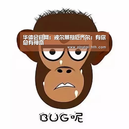 华体会官网：波尔蒂挺厄齐尔：有你总有神奇