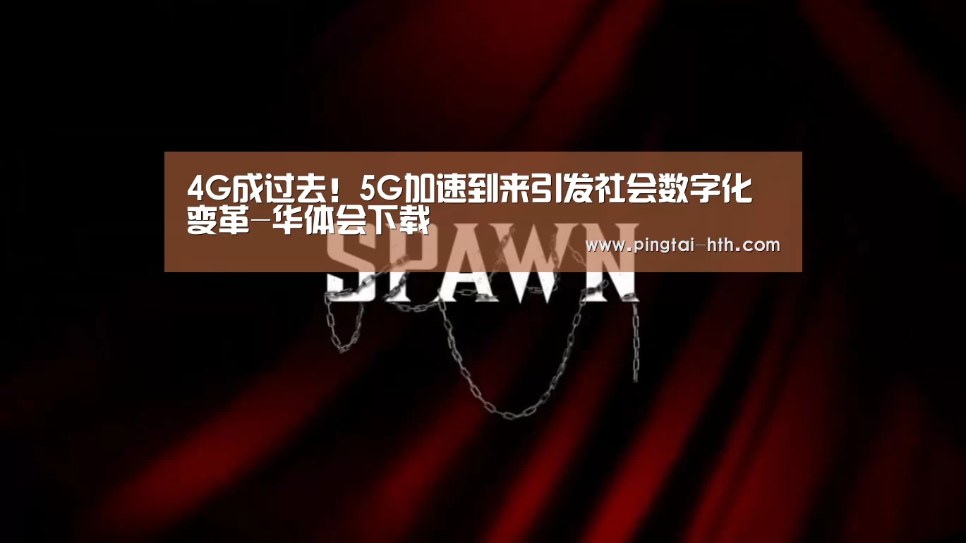 4G成过去!5G加速到来引发社会数字化变革-华体会下载(图2) 华体会APP下载