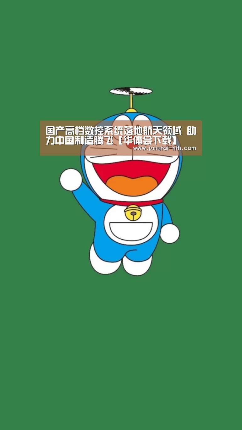 国产高档数控系统落地航天领域 助力中国制造腾飞【华体会下载】(图3) hth中国