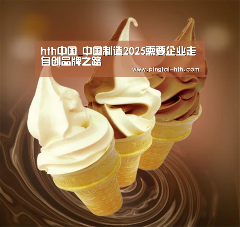 hth中国_中国制造2025需要企业走自创品牌之路(图2) hth中国